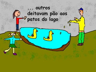 ... outros
deitavam pão aos
patos do lago
 