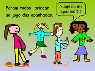 Foram todos brincar
ao jogo das apanhadas.
Ninguém me
apanha!!!!!
 