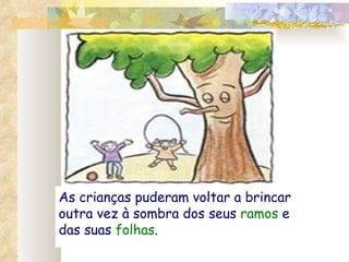 As crianças puderam voltar a brincar outra vez à sombra dos seus  ramos  e das suas  folhas . 