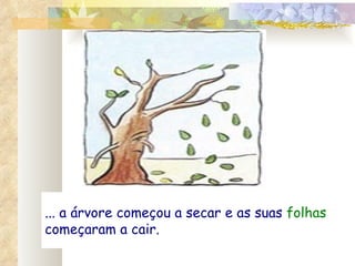 ... a árvore começou a secar e as suas  folhas  começaram a cair. 