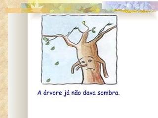 A árvore já não dava sombra. 