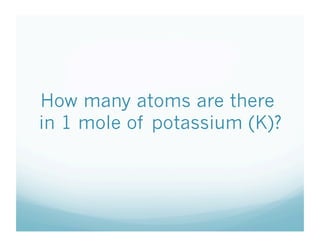 How many atoms are there
in 1 mole of potassium (K)?
 