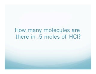How many molecules are
there in .5 moles of HCl?
 