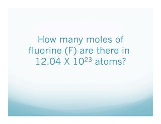 How many moles of
fluorine (F) are there in
  12.04 X 1023 atoms?
 