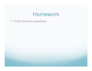Homework
  Finish practice questions
 