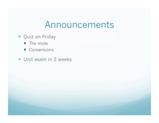 Announcements
  Quiz on Friday
    The mole
    Conversions

  Unit exam in 2 weeks
 