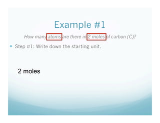 Example #1
      How many atoms are there in 2 moles of carbon (C)?

  Step #1: Write down the starting unit.



   2 moles
 