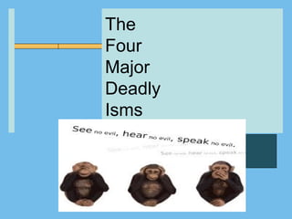 The
Four
Major
Deadly
Isms
 