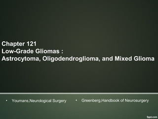 Chapter 121
Low-Grade Gliomas :
Astrocytoma, Oligodendroglioma, and Mixed Glioma
• Youmans,Neurological Surgery • Greenberg,Handbook of Neurosurgery
 