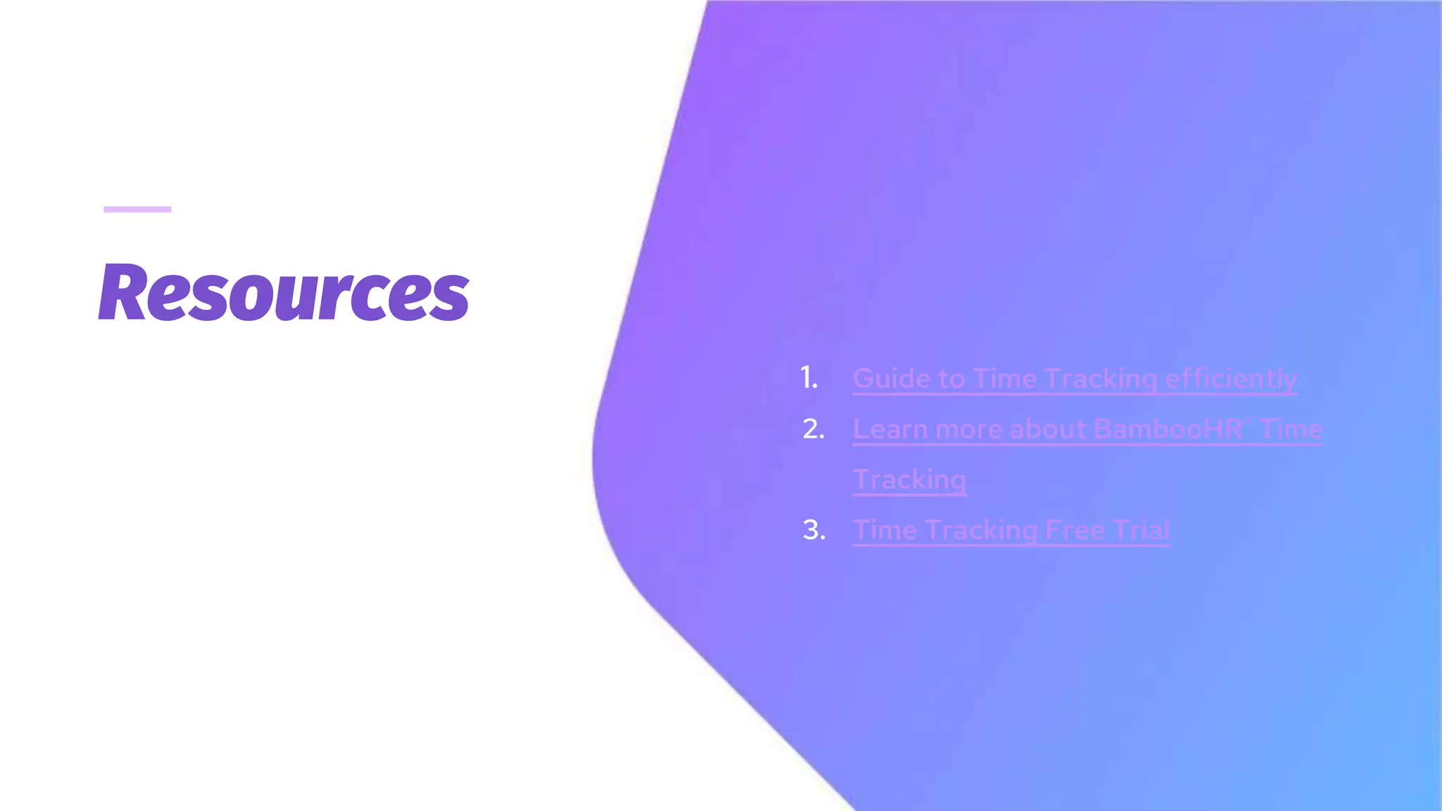 Resources
1. Guide to Time Tracking efficiently
2. Learn more about BambooHR® Time
Tracking
3. Time Tracking Free Trial
 