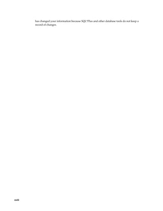 has changed your information because SQL*Plus and other database tools do not keep a
        record of changes.




xviii
 