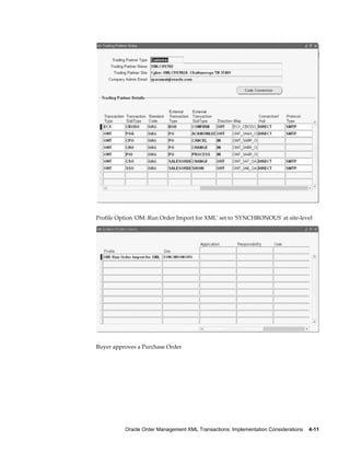 Profile Option 'OM: Run Order Import for XML' set to 'SYNCHRONOUS' at site-level




Buyer approves a Purchase Order




          Oracle Order Management XML Transactions: Implementation Considerations    4-11
 