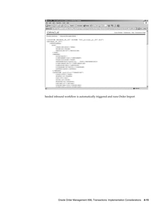 Seeded inbound workflow is automatically triggered and runs Order Import




          Oracle Order Management XML Transactions: Implementation Considerations    4-15
 