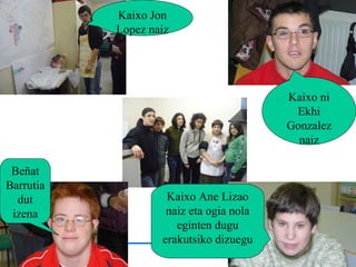 Kaixo Jon Lopez naiz Kaixo ni Ekhi Gonzalez naiz Beñat Barrutia dut izena Kaixo Ane Lizao naiz eta ogia nola eginten dugu erakutsiko dizuegu 