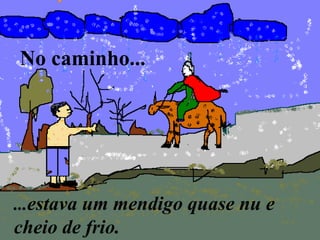 No caminho...
...estava um mendigo quase nu e
cheio de frio.
 
