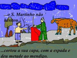 ...cortou a sua capa, com a espada e
deu metade ao mendigo.
...o S. Martinho não
hesitou...
 