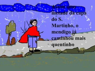Assim com
metade da capa
do S.
Martinho, o
mendigo já
caminhou mais
quentinho
 