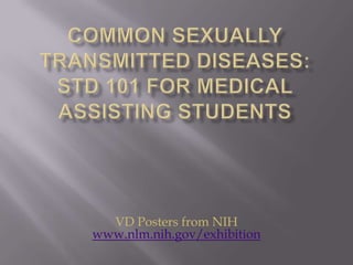 Common Sexually Transmitted Diseases: STD 101 for Medical Assisting Students VD Posters from NIH www.nlm.nih.gov/exhibition 