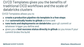 CI/CD Templates gives you the benefits of
traditional CICD workflows and the scale of
databricks clusters
CI/CD Templates ...