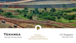 TSX:TGZ / OTCQX:TGCDF
121 Singapore
May 23-24, 2018
Building a
Multi-Asset Mid-Tier
West African Gold Producer
 