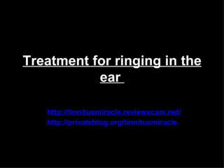 Treatment for ringing in the
           ear

   http://tinnitusmiracle.reviewscam.net/
   http://privateblog.org/tinnitusmiracle
 