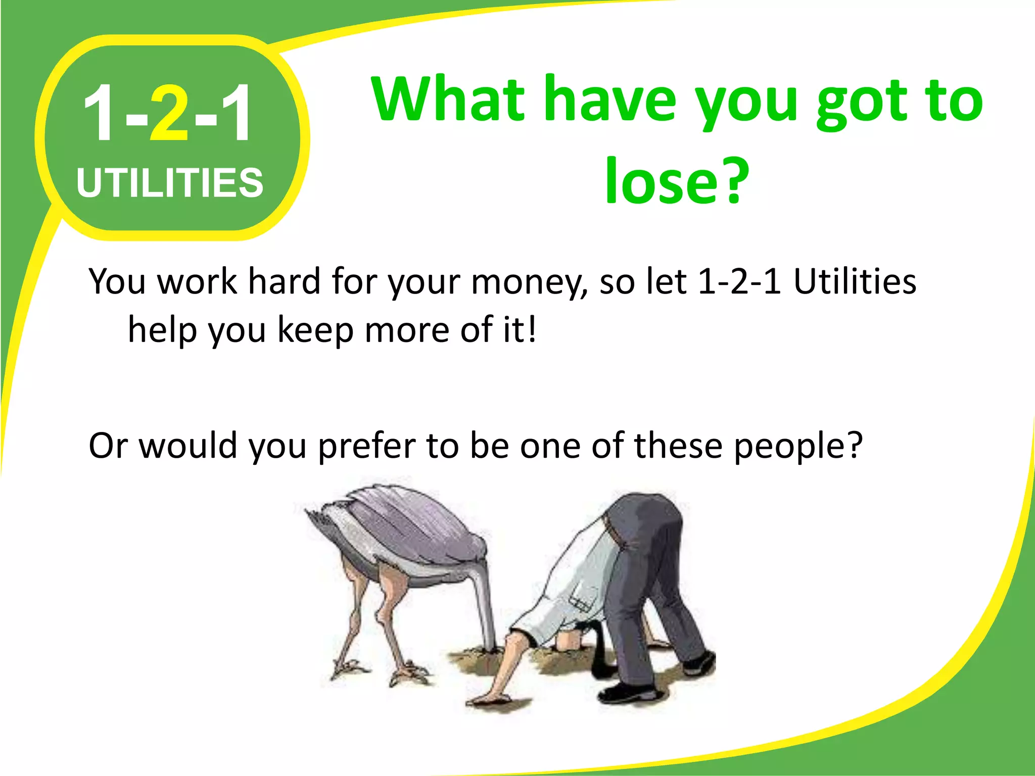 1-2-1            What have you got to
UTILITIES               lose?
You work hard for your money, so let 1-2-1 Utilities
  help you keep more of it!

Or would you prefer to be one of these people?
 