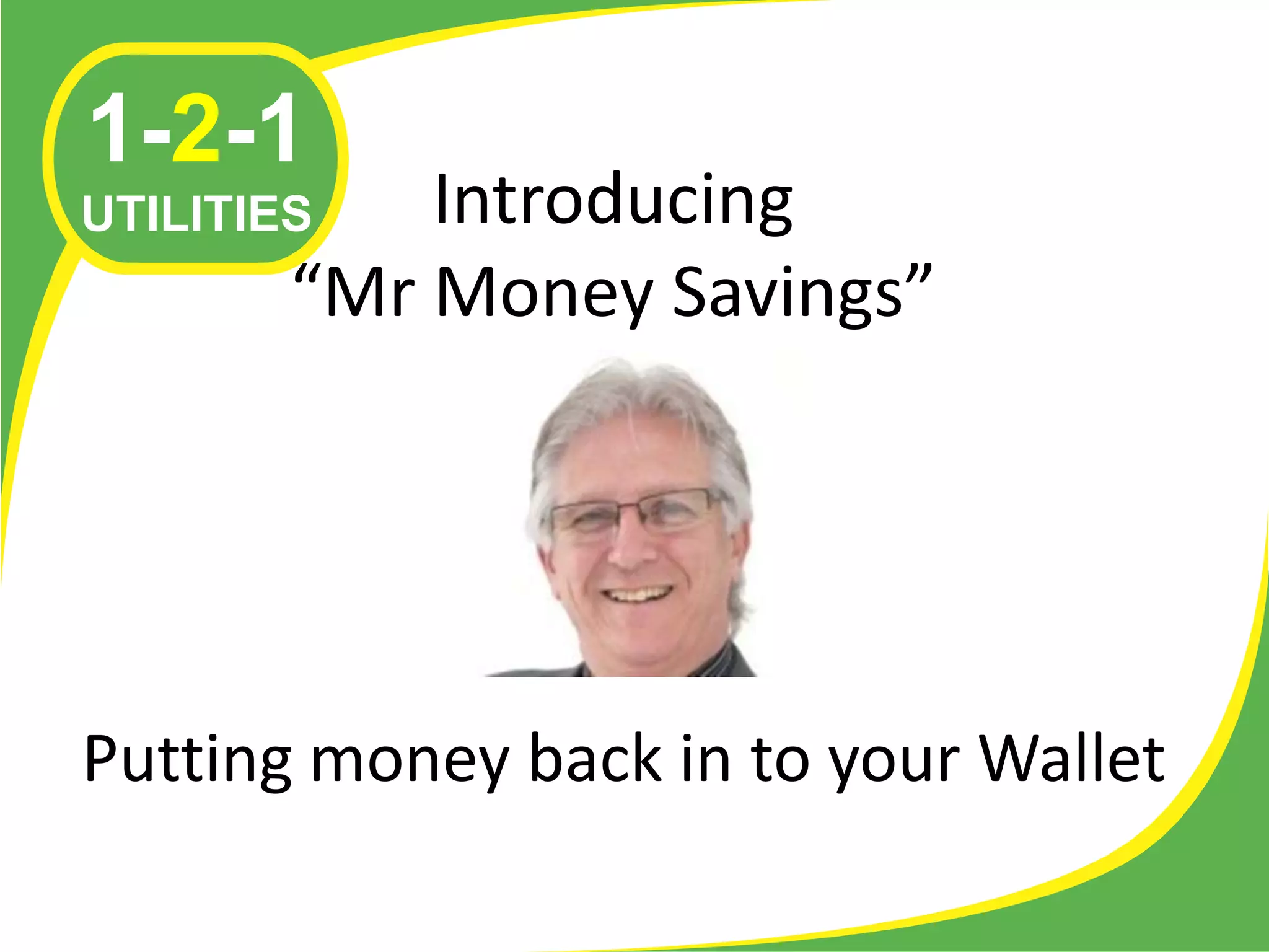 1-2-1
UTILITIES   Introducing
        “Mr Money Savings”




Putting money back in to your Wallet
 
