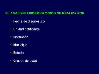 EL ANALISIS EPIDEMIOLOGICO SE REALIZA POR : F echa de diagnóstico U nidad notificante I nstitución M unicipio  E stado G rupos de edad 