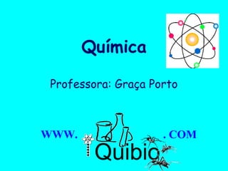Química

 Professora: Graça Porto



WWW.                 . COM
        Quibio         Profa. Graça Porto
 