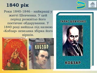 1840 рік
Роки 1840-1846 - найкращі у
житті Шевченка. У цей
період розквітло його
поетичне обдарування. У
1840 році вийшла під назвою
«Кобзар» невелика збірка його
віршів.

 