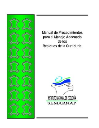 Manual de Procedimientos
para el Manejo Adecuado
de los
Residuos de la Curtiduría.
 