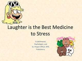 Laughter is the Best Medicine
to Stress
S.Lakshmanan,
Psychologist, and
Ex. Project Officer, NYK,
Puducherry.
 