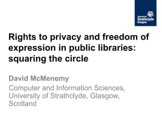 Rights to privacy and freedom of
expression in public libraries:
squaring the circle
David McMenemy
Computer and Information Sciences,
University of Strathclyde, Glasgow,
Scotland
 