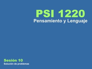 Sesión 10 Solución de problemas PSI 1220 Pensamiento y Lenguaje 