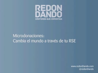 Microdonaciones:
Cambia el mundo a través de tu RSE
www.redonDando.com
@redonDando
 