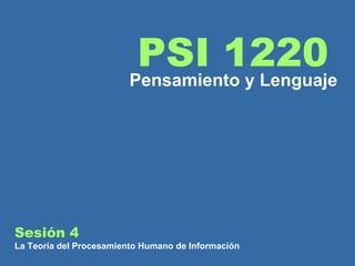 Sesión 4  La Teoría del Procesamiento Humano de Información PSI 1220 Pensamiento y Lenguaje 