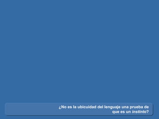 ¿No es la ubicuidad del lenguaje una prueba de que es un  instinto ? 