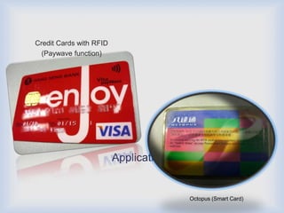 Credit Cards with RFID
  (Paywave function)




                         Applications


                                        Octopus (Smart Card)
 