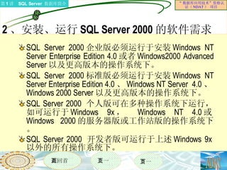2 、安装、运行 SQL Server 2000 的软件需求  SQL Server 2000 企业版必须运行于安装 Windows NT Server Enterprise Edition 4.0 或者 Windows2000 Advanced Server 以及更高版本的操作系统下。 SQL Server 2000 标准版必须运行于安装 Windows NT Server Enterprise Edition 4.0 、 Windows NT Server  4.0 、 Windows 2000 Server 以及更高版本的操作系统下。 SQL Server 2000  个人版可在多种操作系统下运行，如可运行于 Windows 9x ，  Windows NT 4.0 或 Windows 2000 的服务器版或工作站版的操作系统下。 SQL Server 2000  开发者版可运行于上述 Windows 9x 以外的所有操作系统下。 