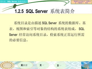 1.2.5  SQL Server  系统表简介  系统目录是由描述 SQL Server  系统的数据库、基表、视图和索引等对象的结构的系统表组成。 SQL Server  经常访问系统目录，检索系统正常运行所需的必要信息。  