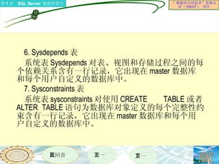 6. Sysdepends 表 系统表 Sysdepends 对表、视图和存储过程之间的每个依赖关系含有一行记录，它出现在 master 数据库和每个用户自定义的数据库中。 7. Sysconstraints 表 系统表 sysconstraints 对使用 CREATE TABLE 或者 ALTER TABLE 语句为数据库对象定义的每个完整性约束含有一行记录，它出现在 master 数据库和每个用户自定义的数据库中。 