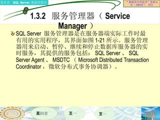 1.3.2  服务管理器（ Service Manager ）  SQL Server  服务管理器是在服务器端实际工作时最有用的实用程序，其界面如图 1-21 所示。服务管理器用来启动、暂停、继续和停止数据库服务器的实时服务，其提供的服务包括： SQL Server 、 SQL Server Agent 、 MSDTC （ Microsoft Distributed Transaction Coordinator ，微软分布式事务协调器）。  