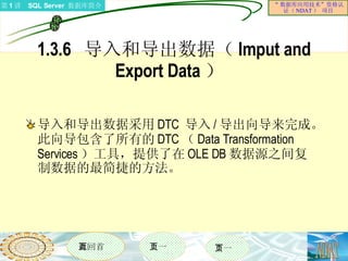 1.3.6  导入和导出数据（ Imput and Export Data ）  导入和导出数据采用 DTC  导入 / 导出向导来完成。此向导包含了所有的 DTC （ Data Transformation Services ）工具，提供了在 OLE DB 数据源之间复制数据的最简捷的方法。  