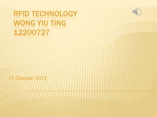 RFID TECHNOLOGY
  WONG YIU TING
  12200727




17 October 2012
 
