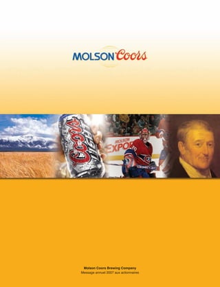 Molson Coors Brewing Company
Message annuel 2007 aux actionnaires

     Message annuel 2007 aux actionnaires   Molson Coors Brewing Company   1
 