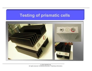 Testing of prismatic cells




                           © LION E-Mobility AG
    All rights reserved. Confidential Business / Proprietary Information.
 