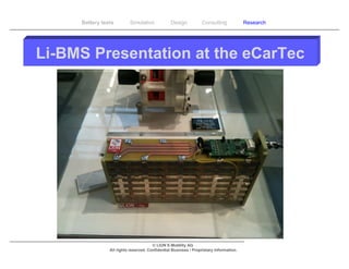 Battery tests        Simulation             Design           Consulting            Research




Li-BMS Presentation at the eCarTec




                                       © LION E-Mobility AG
                All rights reserved. Confidential Business / Proprietary Information.
 