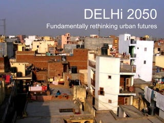 Delhi 2050 Phase 2
                       DELHi 2050
PEOPLE     Fundamentally rethinking urban futures
 