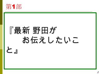 第1部



『最新 野田が
  お伝えしたいこ
と』

            2
 