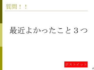質問！！



最近よかったこと３つ



       ポストイット
                6
 